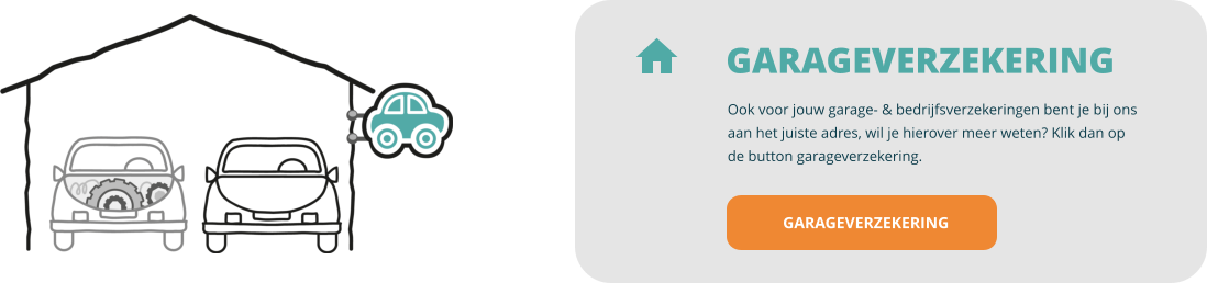 GARAGEVERZEKERING Garageverzekering Ook voor jouw garage- & bedrijfsverzekeringen bent je bij ons aan het juiste adres, wil je hierover meer weten? Klik dan op de button garageverzekering.